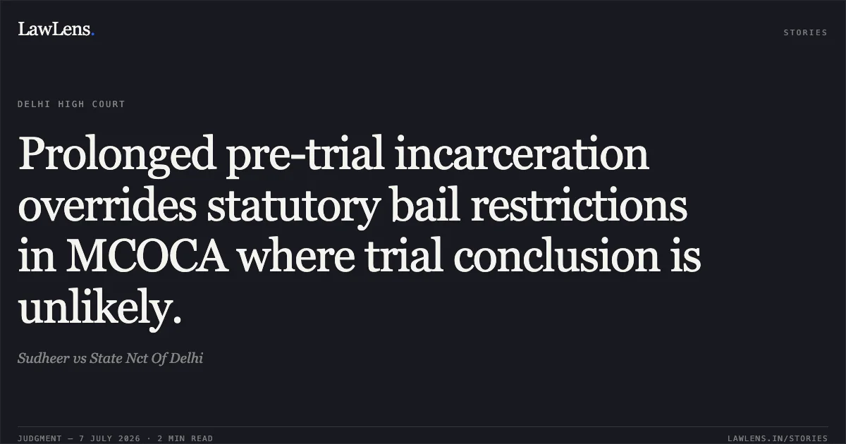 Prolonged pre-trial incarceration overrides statutory bail restrictions in MCOCA where trial conclusion is unlikely.. Sudheer vs State Nct Of Delhi. Delhi High Court. LawLens