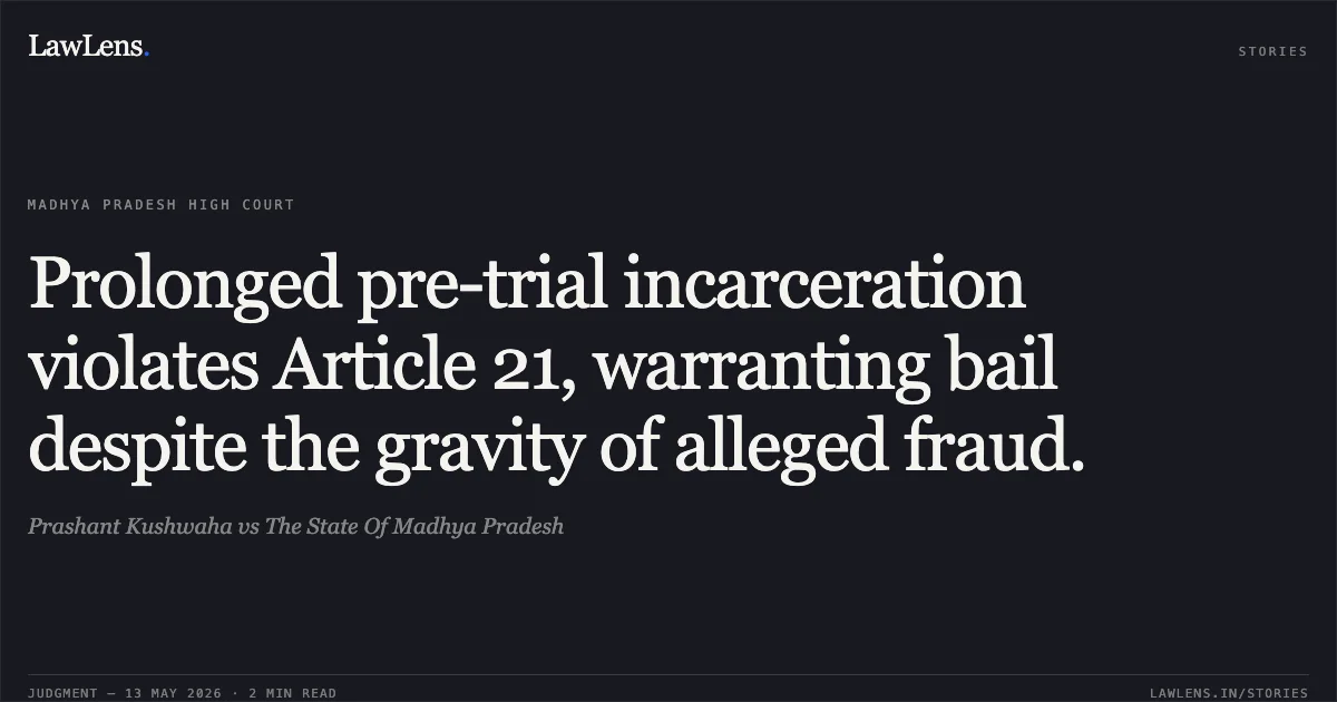 Prolonged pre-trial incarceration violates Article 21, warranting bail despite the gravity of alleged fraud.. Prashant Kushwaha vs The State Of Madhya Pradesh. Madhya Pradesh High Court. LawLens
