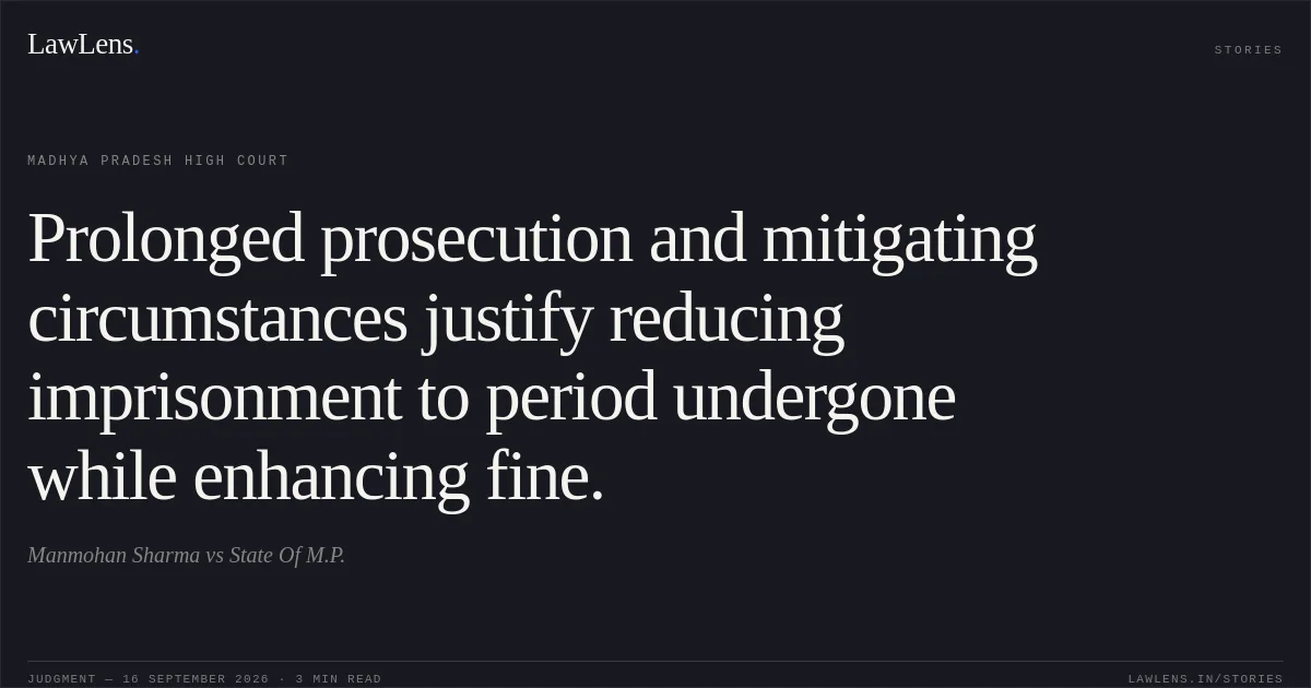 Prolonged prosecution and mitigating circumstances justify reducing imprisonment to period undergone while enhancing fine.. Manmohan Sharma vs State Of M.P.. Madhya Pradesh High Court. LawLens