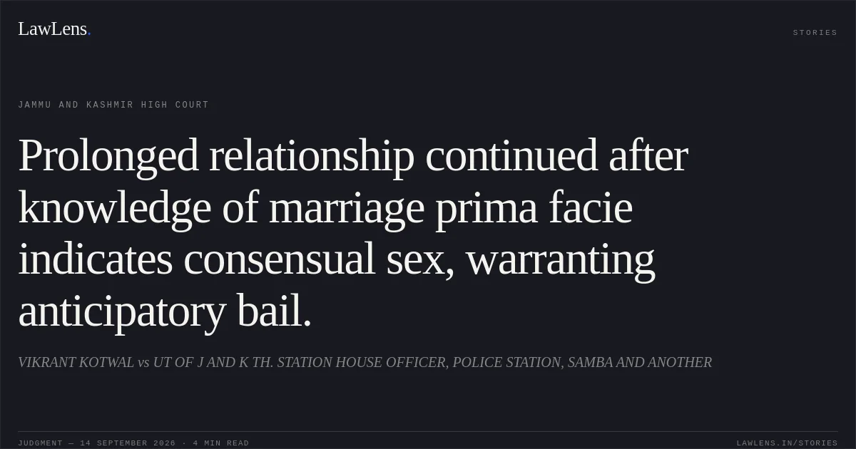Prolonged relationship continued after knowledge of marriage prima facie indicates consensual sex, warranting anticipatory bail.. VIKRANT KOTWAL vs UT OF J AND K TH. STATION HOUSE OFFICER, POLICE STATION, SAMBA AND ANOTHER. Jammu and Kashmir High Court. LawLens