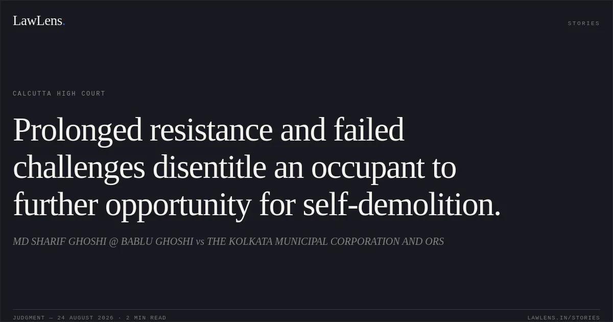Prolonged resistance and failed challenges disentitle an occupant to further opportunity for self-demolition.. MD SHARIF GHOSHI @ BABLU GHOSHI vs THE KOLKATA MUNICIPAL CORPORATION AND ORS. Calcutta High Court. LawLens