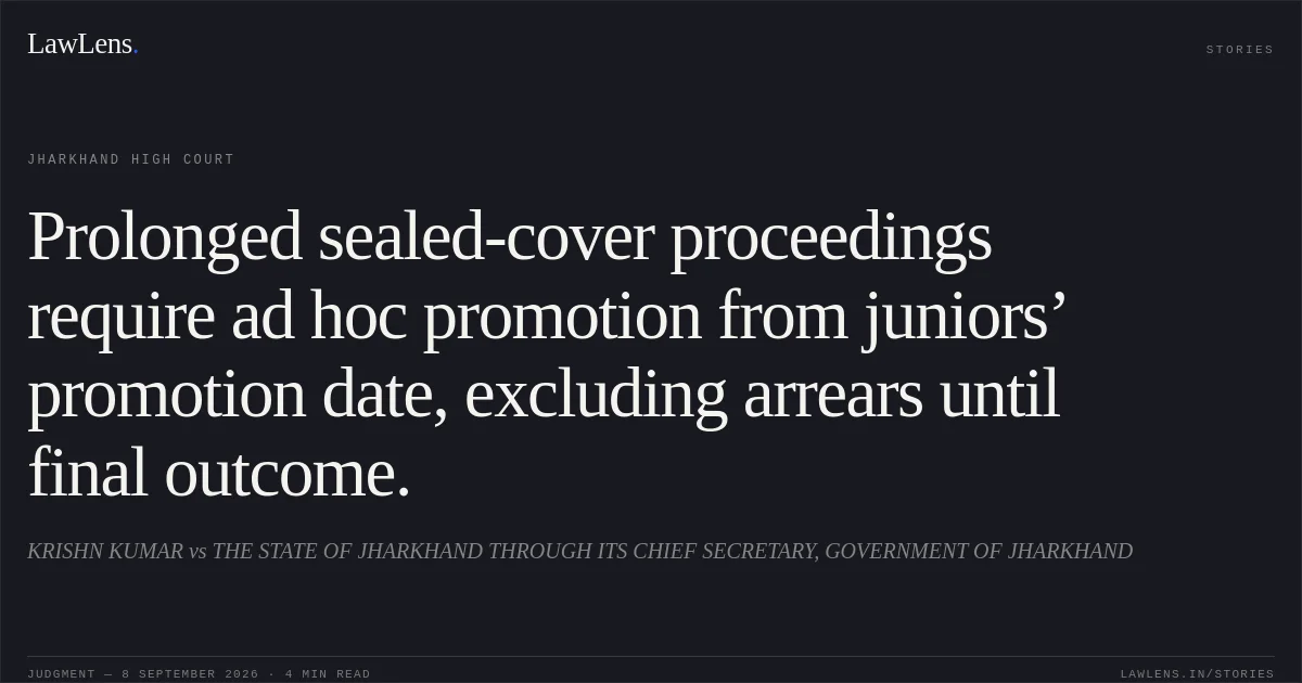 Prolonged sealed-cover proceedings require ad hoc promotion from juniors’ promotion date, excluding arrears until final outcome.. KRISHN KUMAR vs THE STATE OF JHARKHAND THROUGH ITS CHIEF SECRETARY, GOVERNMENT OF JHARKHAND. Jharkhand High Court. LawLens