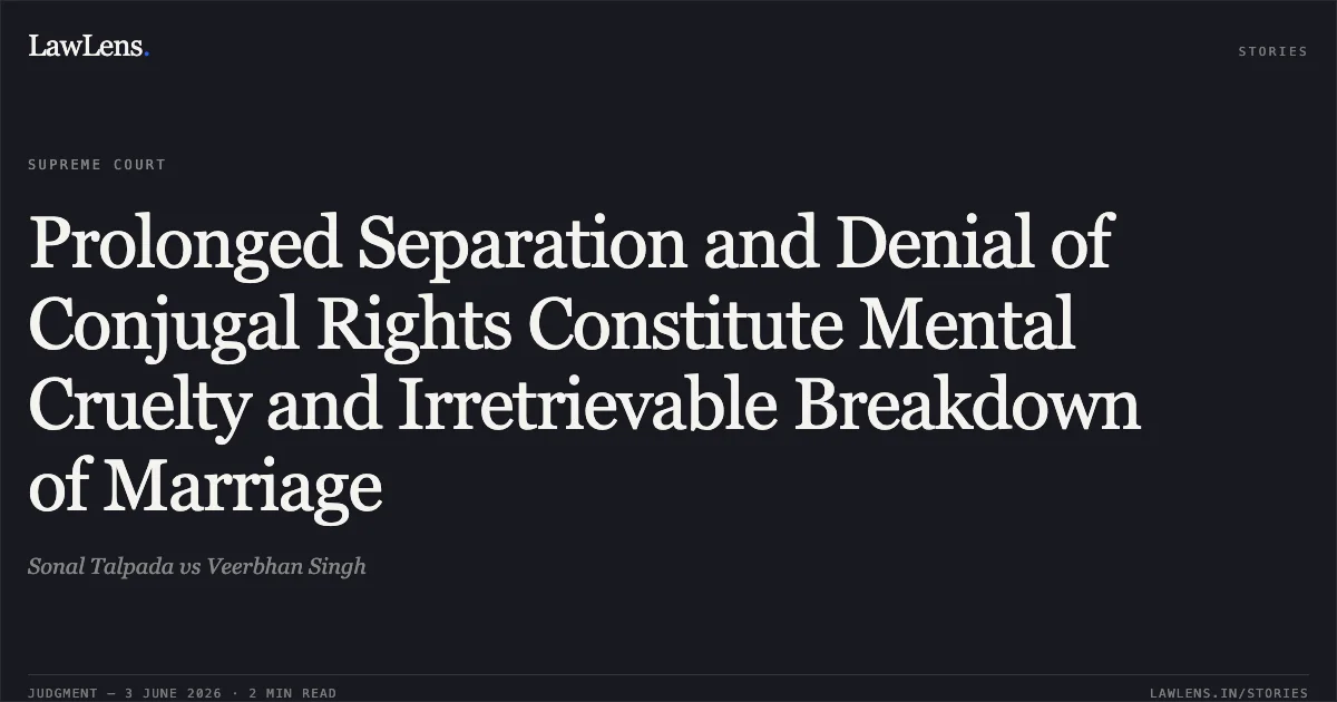 Prolonged Separation and Denial of Conjugal Rights Constitute Mental Cruelty and Irretrievable Breakdown of Marriage. Sonal Talpada vs Veerbhan Singh. Supreme Court. LawLens
