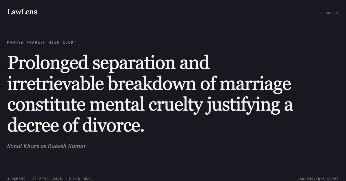 Prolonged separation and irretrievable breakdown of marriage constitute mental cruelty justifying a decree of divorce.. Sonal Khare vs Rakesh Kumar. Madhya Pradesh High Court. LawLens