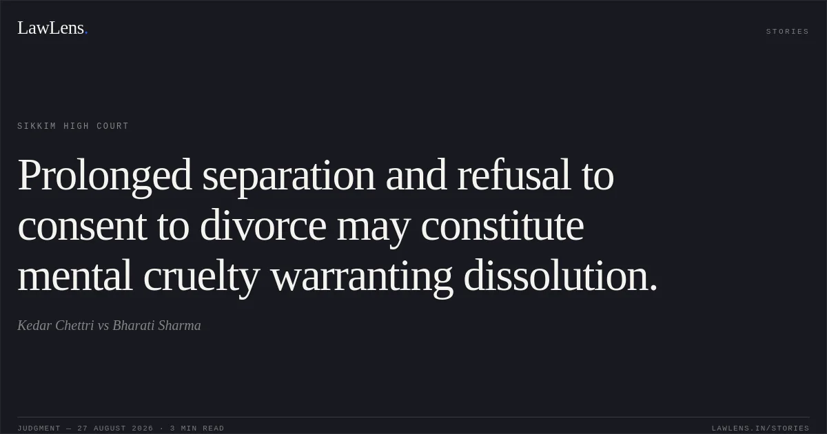 Prolonged separation and refusal to consent to divorce may constitute mental cruelty warranting dissolution.. Kedar Chettri vs Bharati Sharma. Sikkim High Court. LawLens