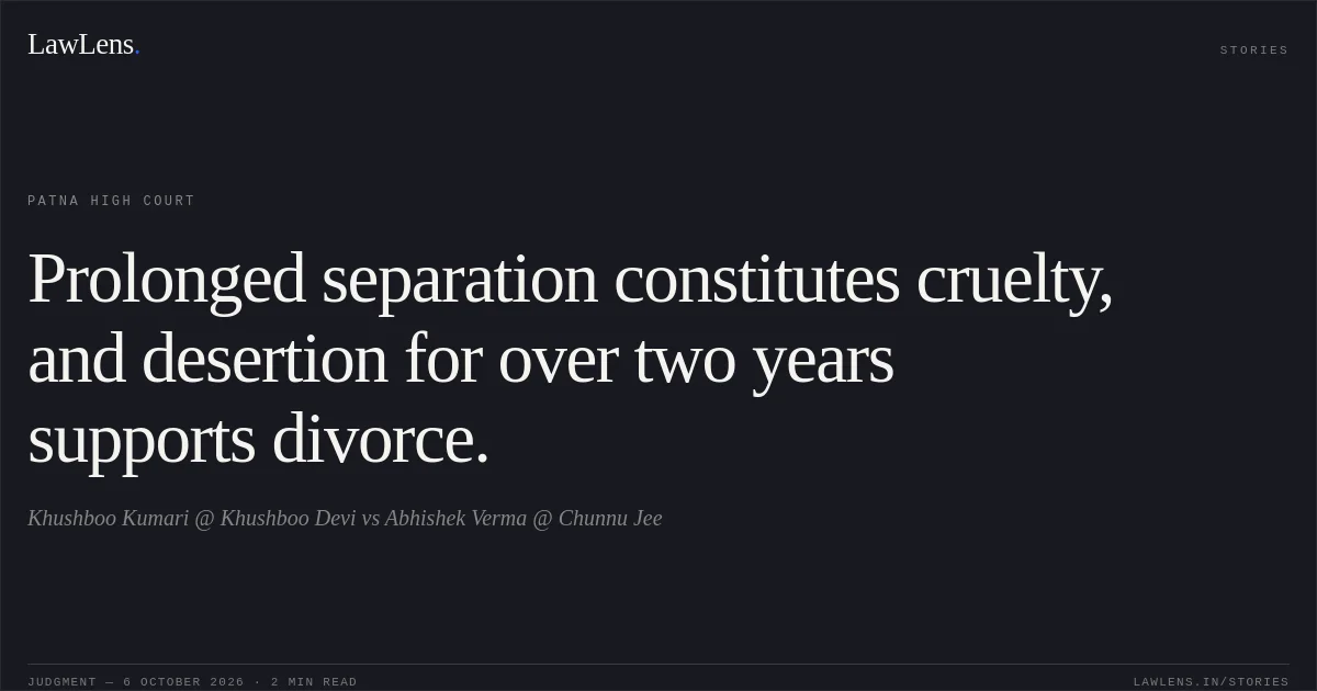 Prolonged separation constitutes cruelty, and desertion for over two years supports divorce.. Khushboo Kumari @ Khushboo Devi vs Abhishek Verma @ Chunnu Jee. Patna High Court. LawLens