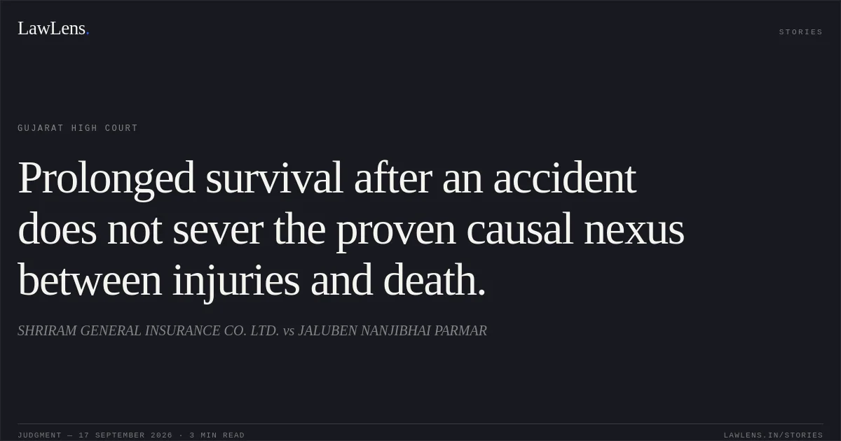 Prolonged survival after an accident does not sever the proven causal nexus between injuries and death.. SHRIRAM GENERAL INSURANCE CO. LTD. vs JALUBEN NANJIBHAI PARMAR. Gujarat High Court. LawLens
