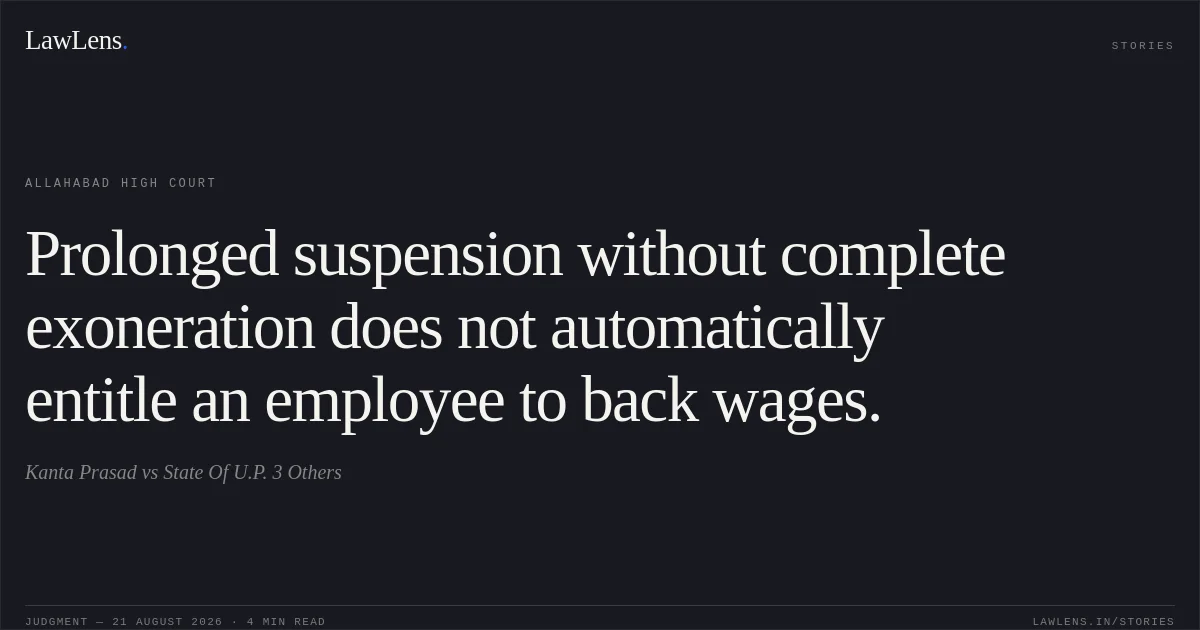 Prolonged suspension without complete exoneration does not automatically entitle an employee to back wages.. Kanta Prasad vs State Of U.P. 3 Others. Allahabad High Court. LawLens