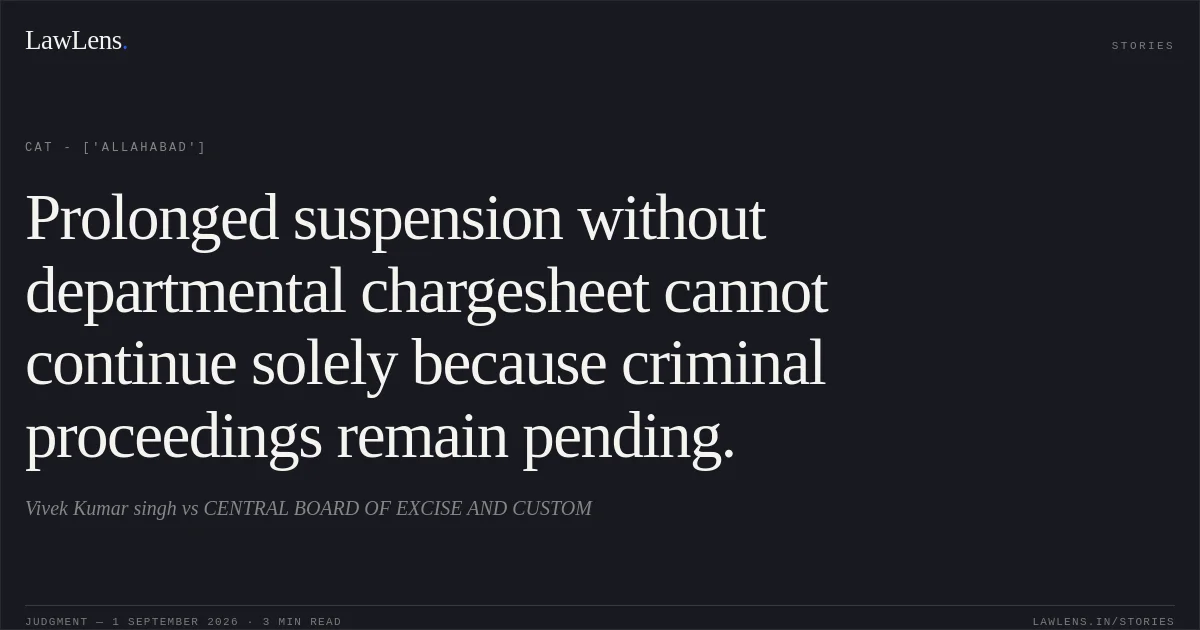 Prolonged suspension without departmental chargesheet cannot continue solely because criminal proceedings remain pending.. Vivek Kumar singh vs CENTRAL BOARD OF EXCISE AND CUSTOM. CAT - ['Allahabad']. LawLens