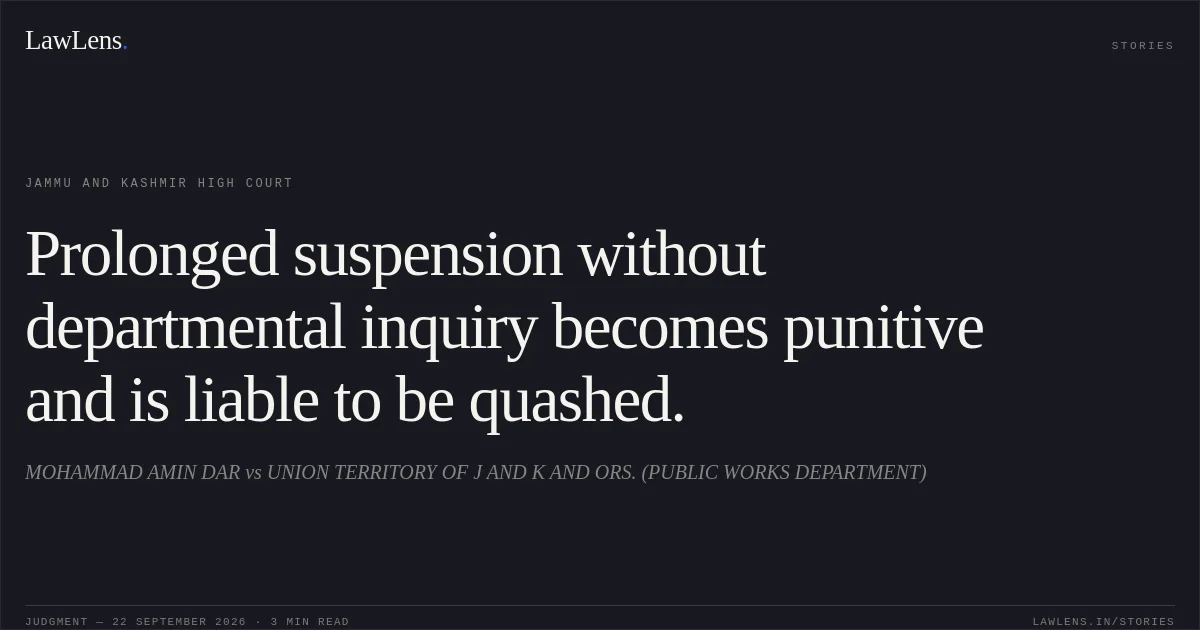Prolonged suspension without departmental inquiry becomes punitive and is liable to be quashed.. MOHAMMAD AMIN DAR vs UNION TERRITORY OF J AND K AND ORS. (PUBLIC WORKS DEPARTMENT). Jammu and Kashmir High Court. LawLens