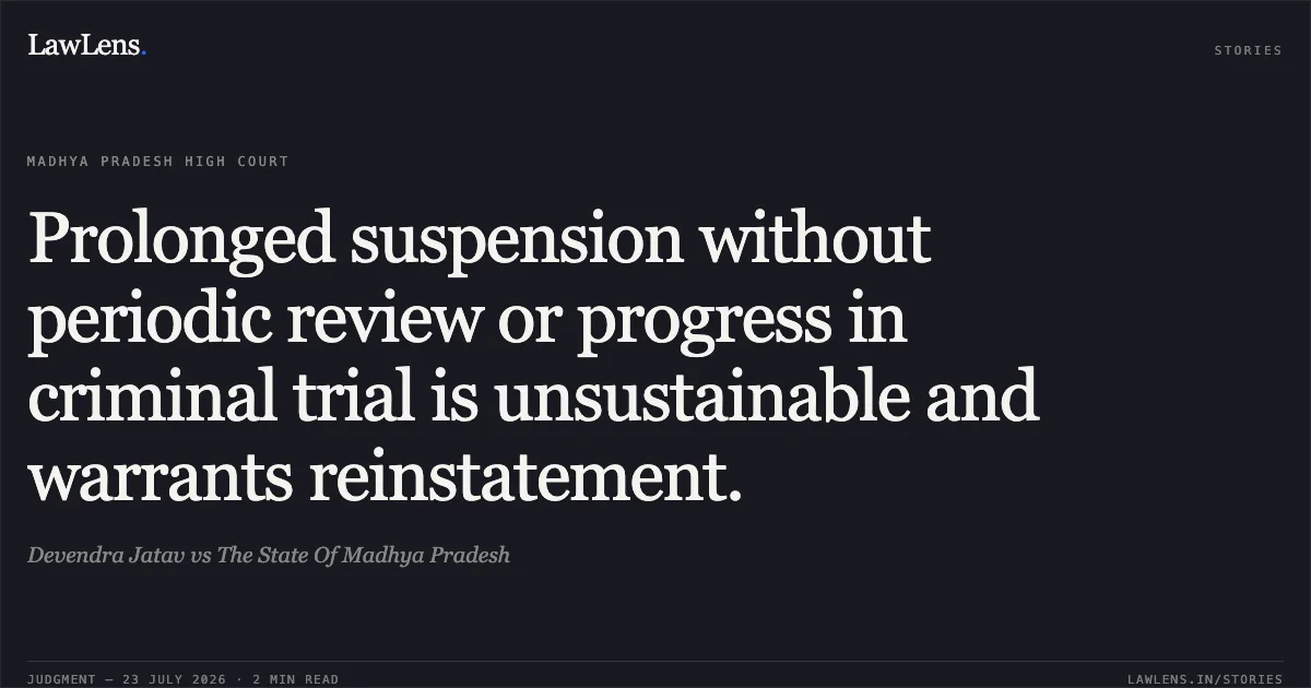 Prolonged suspension without periodic review or progress in criminal trial is unsustainable and warrants reinstatement.. Devendra Jatav vs The State Of Madhya Pradesh. Madhya Pradesh High Court. LawLens