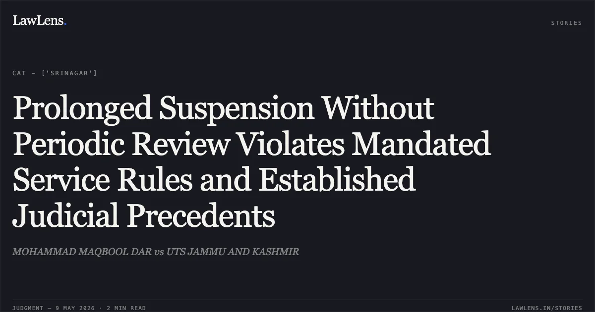 Prolonged Suspension Without Periodic Review Violates Mandated Service Rules and Established Judicial Precedents. MOHAMMAD MAQBOOL DAR vs UTS JAMMU AND KASHMIR. Central Administrative Tribunal. LawLens
