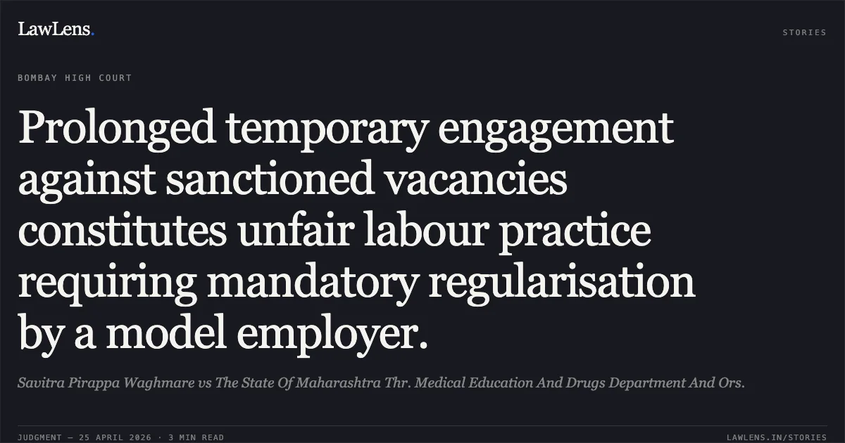Prolonged temporary engagement against sanctioned vacancies constitutes unfair labour practice requiring mandatory regularisation by a model employer.. Savitra Pirappa Waghmare vs The State Of Maharashtra Thr. Medical Education And Drugs Department And Ors.. Bombay High Court. LawLens