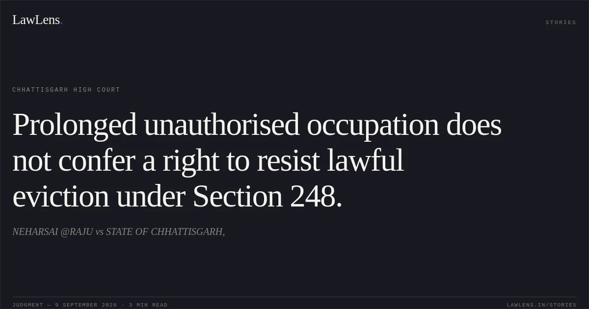 Prolonged unauthorised occupation does not confer a right to resist lawful eviction under Section 248.. NEHARSAI @RAJU vs STATE OF CHHATTISGARH,. Chhattisgarh High Court. LawLens