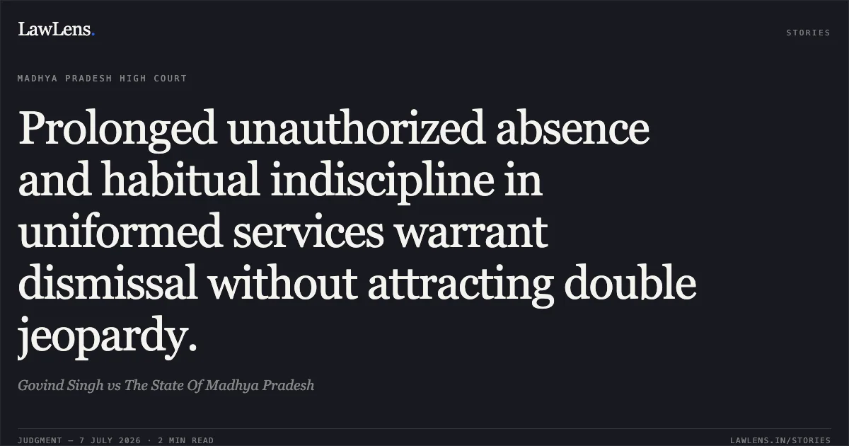 Prolonged unauthorized absence and habitual indiscipline in uniformed services warrant dismissal without attracting double jeopardy.. Govind Singh vs The State Of Madhya Pradesh. Madhya Pradesh High Court. LawLens