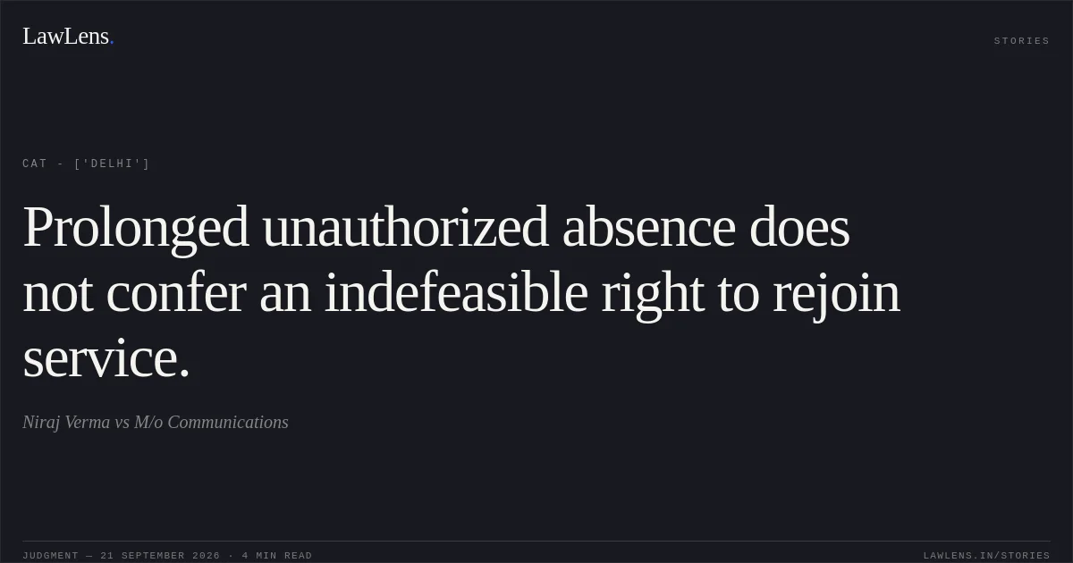 Prolonged unauthorized absence does not confer an indefeasible right to rejoin service.. Niraj Verma vs M/o Communications. CAT - ['Delhi']. LawLens