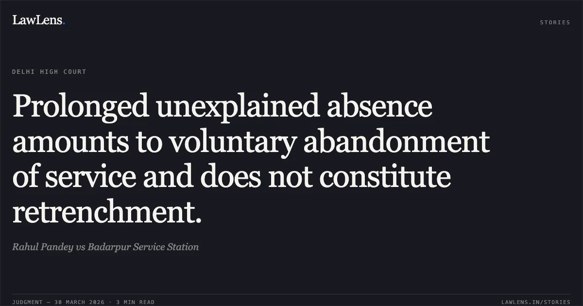 Prolonged unexplained absence amounts to voluntary abandonment of service and does not constitute retrenchment.. Rahul Pandey vs Badarpur Service Station. Delhi High Court. LawLens