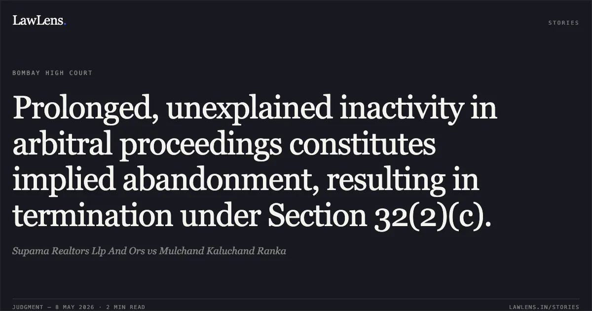 Prolonged, unexplained inactivity in arbitral proceedings constitutes implied abandonment, resulting in termination under Section 32(2)(c).. Supama Realtors Llp And Ors vs Mulchand Kaluchand Ranka. Bombay High Court. LawLens