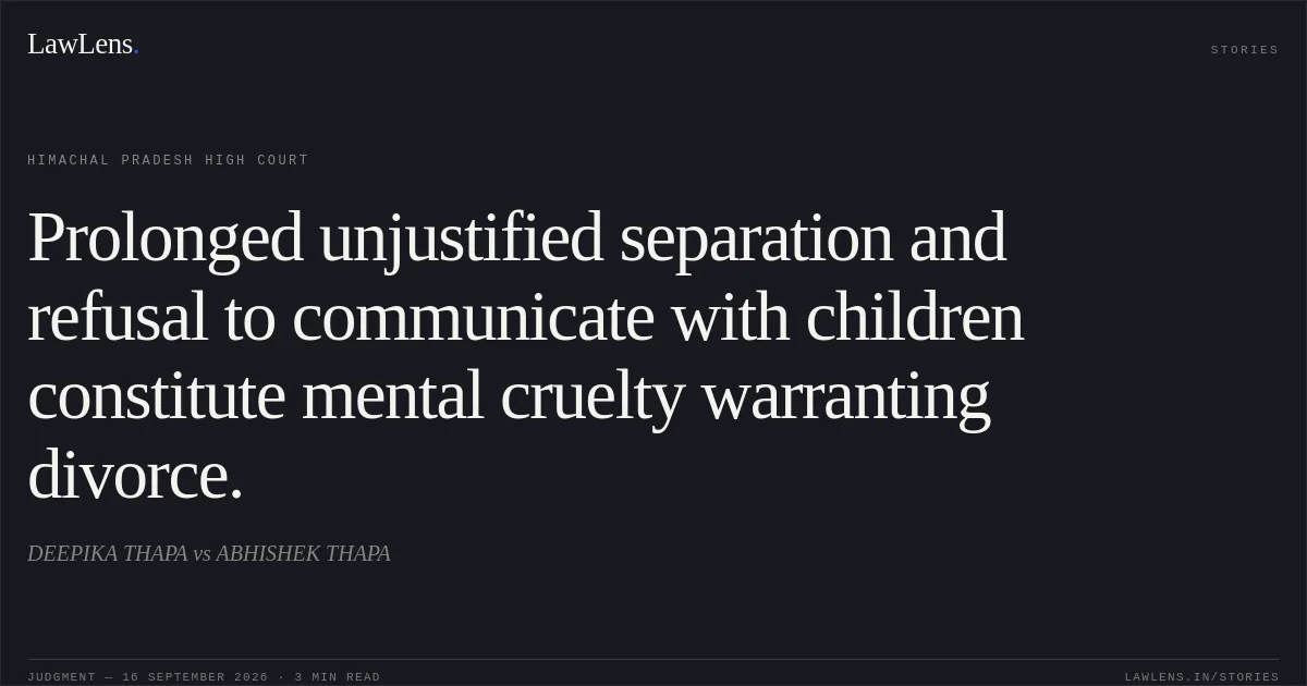 Prolonged unjustified separation and refusal to communicate with children constitute mental cruelty warranting divorce.. DEEPIKA THAPA vs ABHISHEK THAPA. Himachal Pradesh High Court. LawLens