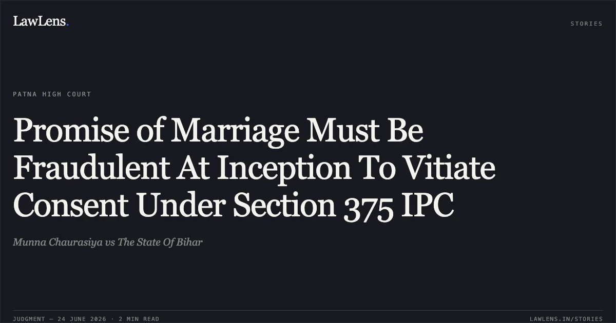 Promise of Marriage Must Be Fraudulent At Inception To Vitiate Consent Under Section 375 IPC. Munna Chaurasiya vs The State Of Bihar. Patna High Court. LawLens