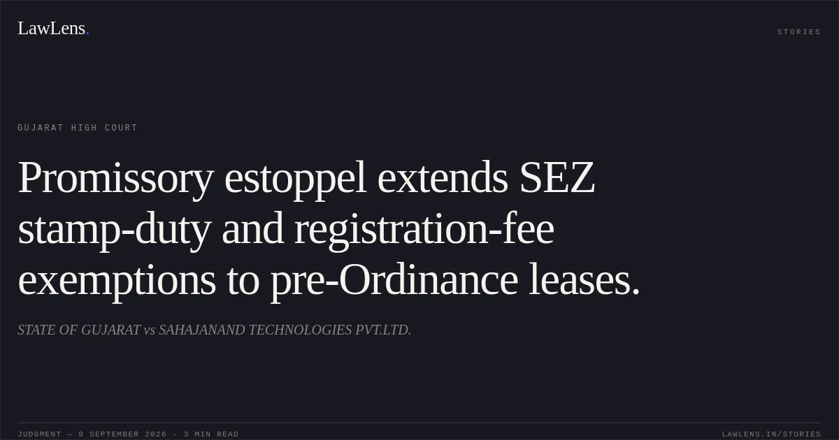 Promissory estoppel extends SEZ stamp-duty and registration-fee exemptions to pre-Ordinance leases.. STATE OF GUJARAT vs SAHAJANAND TECHNOLOGIES PVT.LTD.. Gujarat High Court. LawLens