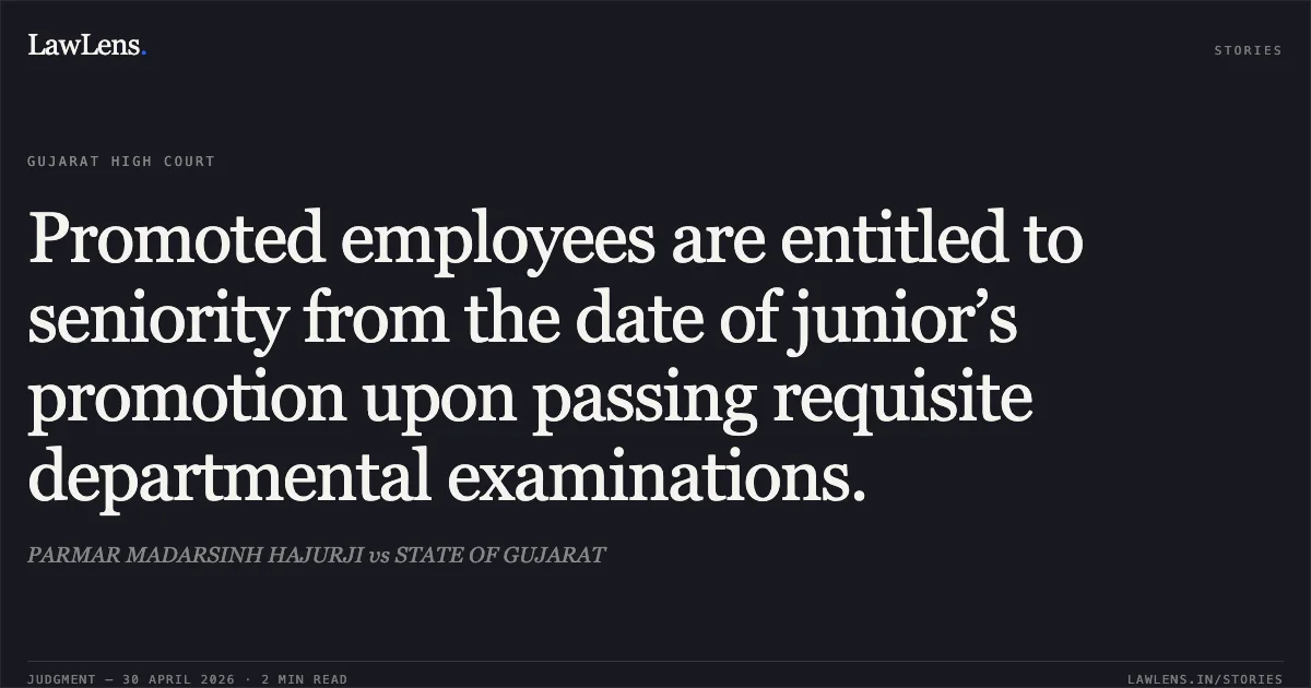 Promoted employees are entitled to seniority from the date of junior’s promotion upon passing requisite departmental examinations.. PARMAR MADARSINH HAJURJI vs STATE OF GUJARAT. Gujarat High Court. LawLens