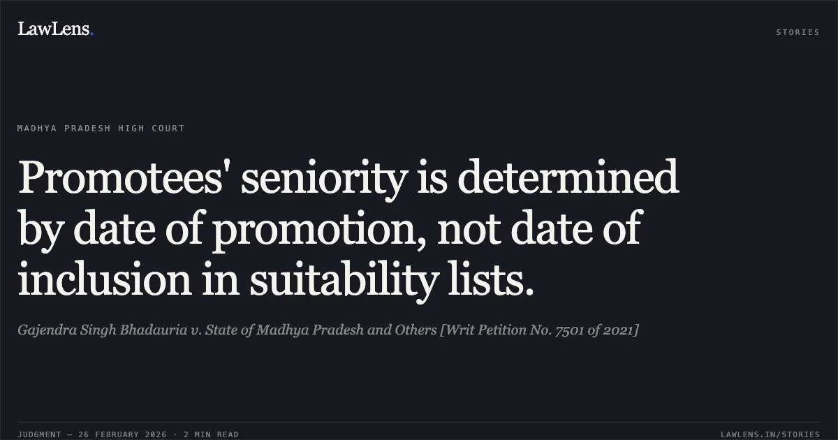 Promotees' seniority is determined by date of promotion, not date of inclusion in suitability lists.. Gajendra Singh Bhadauria v. State of Madhya Pradesh and Others [Writ Petition No. 7501 of 2021]. Madhya Pradesh High Court. LawLens