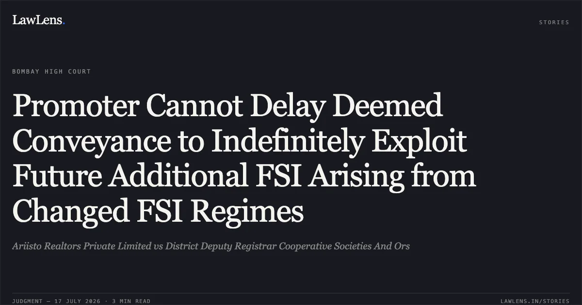 Promoter Cannot Delay Deemed Conveyance to Indefinitely Exploit Future Additional FSI Arising from Changed FSI Regimes. Ariisto Realtors Private Limited vs District Deputy Registrar Cooperative Societies And Ors. Bombay High Court. LawLens