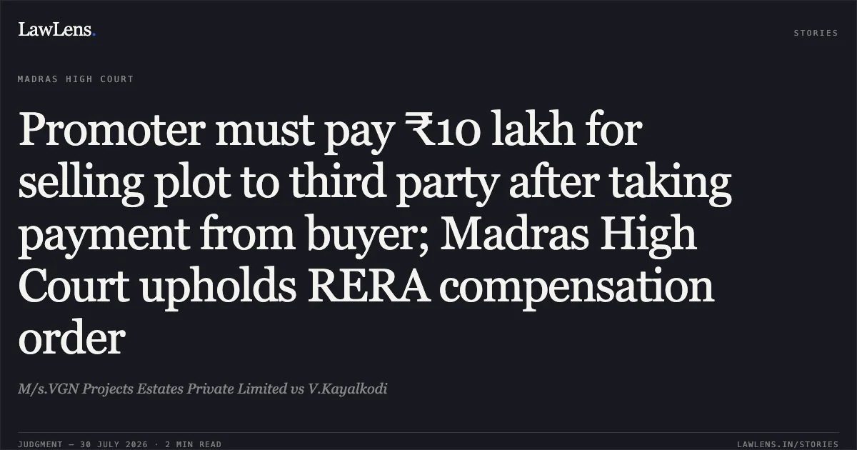 Promoter must pay ₹10 lakh for selling plot to third party after taking payment from buyer; Madras High Court upholds RERA compensation order. M/s.VGN Projects Estates Private Limited vs V.Kayalkodi. Madras High Court. LawLens