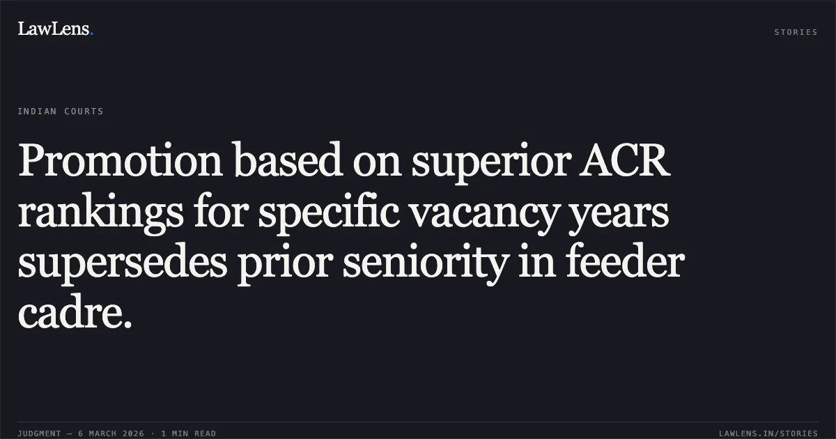 Promotion based on superior ACR rankings for specific vacancy years supersedes prior seniority in feeder cadre.. T.A. Joseph v. The Secretary, Union Public Service Commission & Others [WP No. 34253 of 2007]. Madras High Court. LawLens