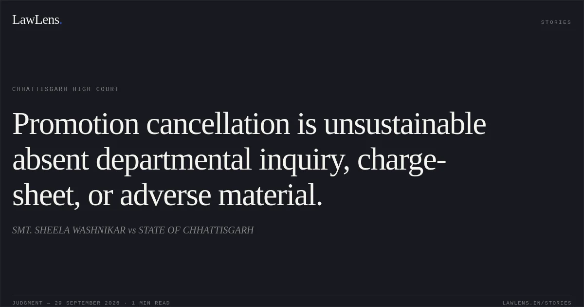 Promotion cancellation is unsustainable absent departmental inquiry, charge-sheet, or adverse material.. SMT. SHEELA WASHNIKAR vs STATE OF CHHATTISGARH. Chhattisgarh High Court. LawLens