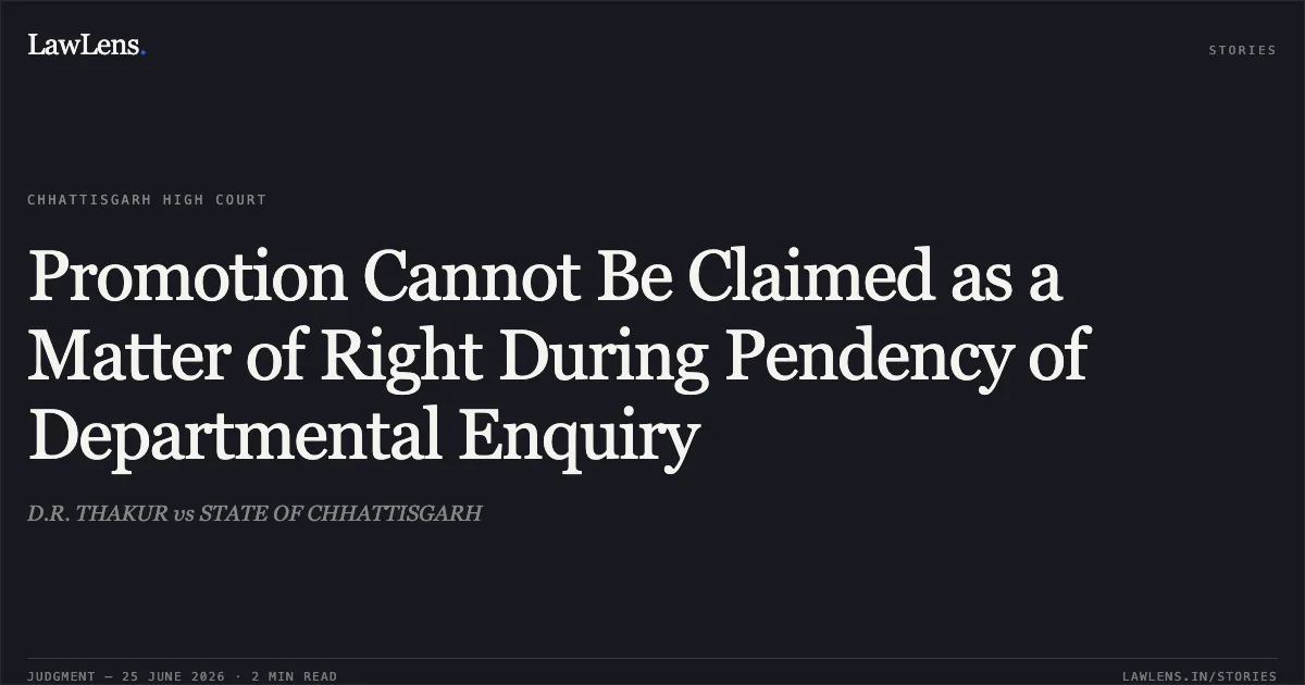 Promotion Cannot Be Claimed as a Matter of Right During Pendency of Departmental Enquiry. D.R. THAKUR vs STATE OF CHHATTISGARH. Chhattisgarh High Court. LawLens