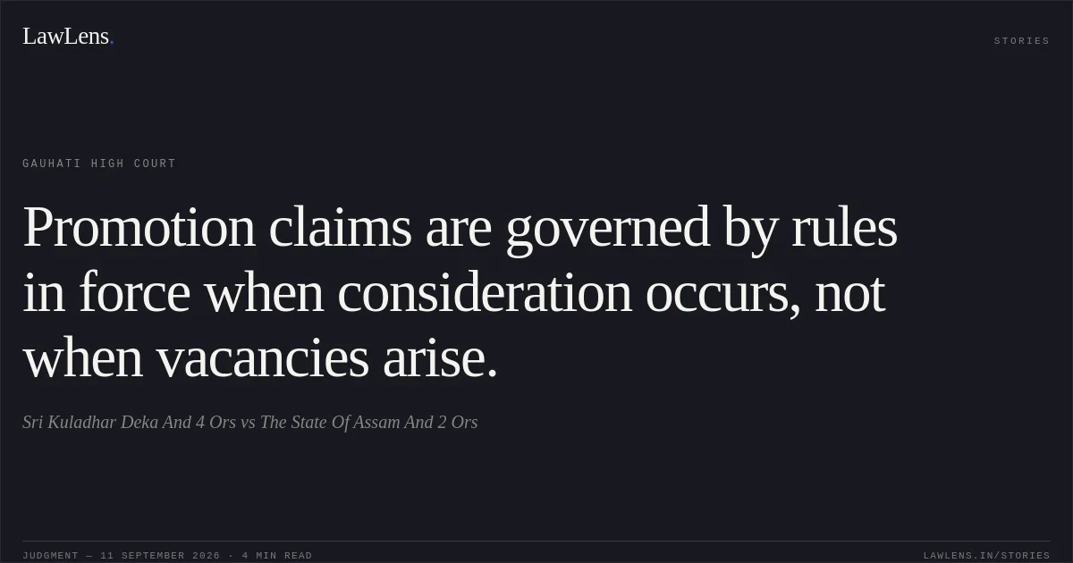 Promotion claims are governed by rules in force when consideration occurs, not when vacancies arise.. Sri Kuladhar Deka And 4 Ors vs The State Of Assam And 2 Ors. Gauhati High Court. LawLens