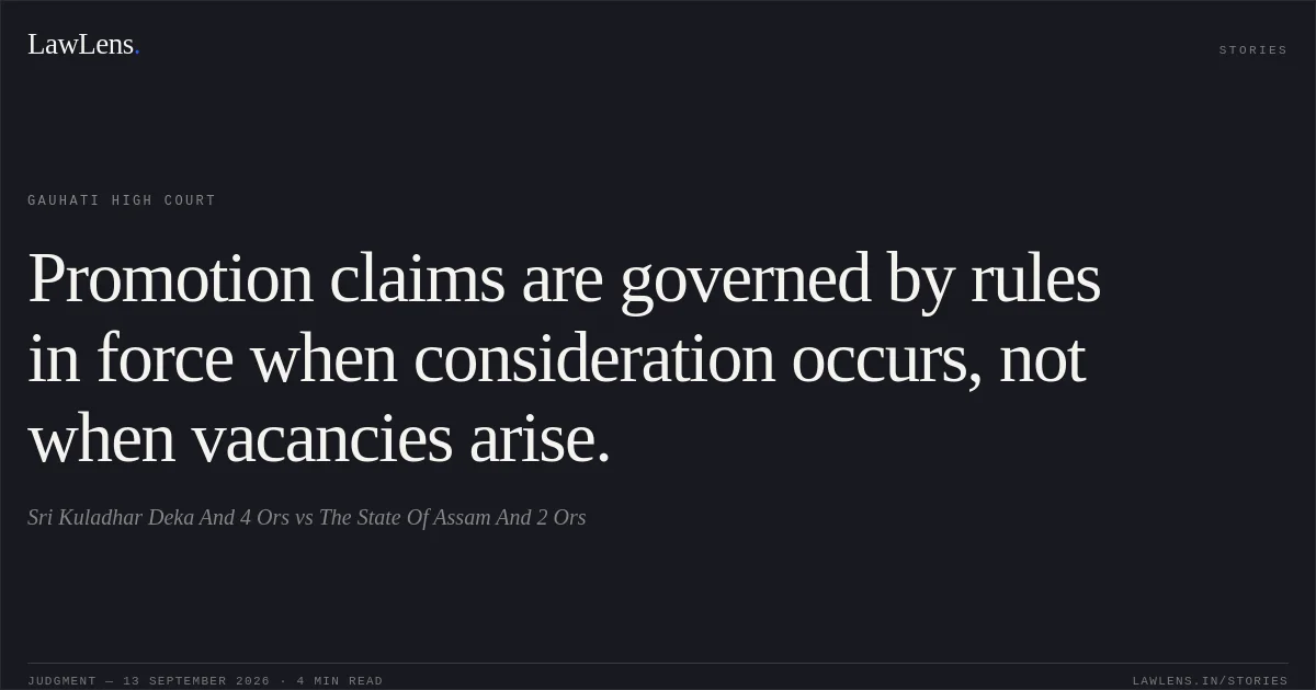 Promotion claims are governed by rules in force when consideration occurs, not when vacancies arise.. Sri Kuladhar Deka And 4 Ors vs The State Of Assam And 2 Ors. Gauhati High Court. LawLens