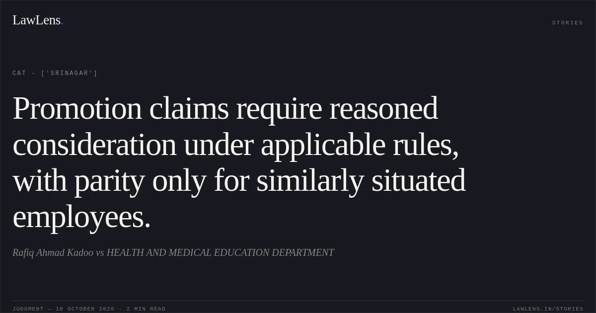 Promotion claims require reasoned consideration under applicable rules, with parity only for similarly situated employees.. Rafiq Ahmad Kadoo vs HEALTH AND MEDICAL EDUCATION DEPARTMENT. CAT - ['Srinagar']. LawLens
