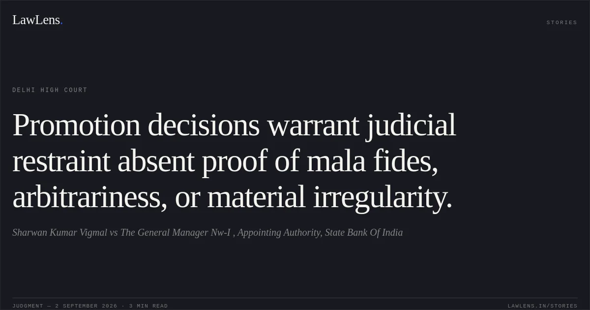 Promotion decisions warrant judicial restraint absent proof of mala fides, arbitrariness, or material irregularity.. Sharwan Kumar Vigmal vs The General Manager Nw-I , Appointing Authority, State Bank Of India. Delhi High Court. LawLens