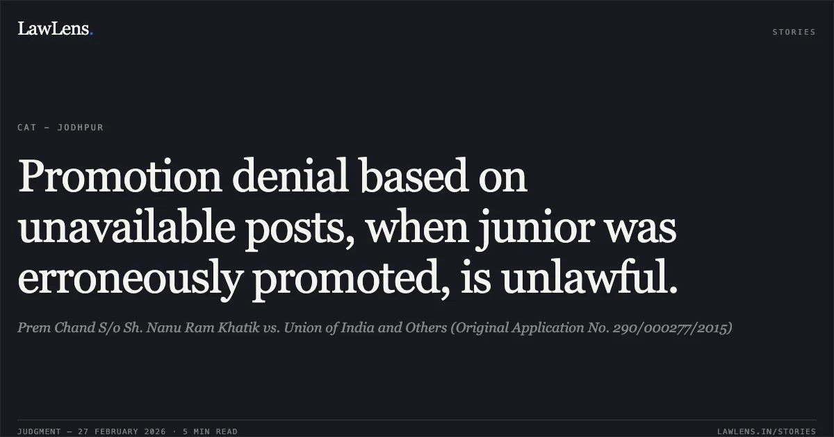Promotion denial based on unavailable posts, when junior was erroneously promoted, is unlawful.. Prem Chand S/o Sh. Nanu Ram Khatik vs. Union of India and Others (Original Application No. 290/000277/2015). Central Administrative Tribunal. LawLens