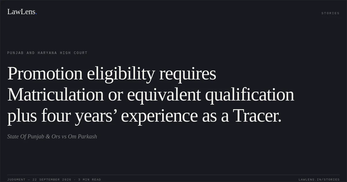 Promotion eligibility requires Matriculation or equivalent qualification plus four years’ experience as a Tracer.. State Of Punjab & Ors vs Om Parkash. Punjab and Haryana High Court. LawLens
