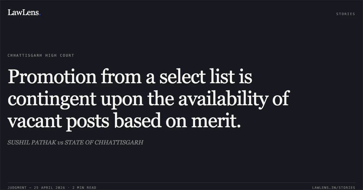 Promotion from a select list is contingent upon the availability of vacant posts based on merit.. SUSHIL PATHAK vs STATE OF CHHATTISGARH. Chhattisgarh High Court. LawLens