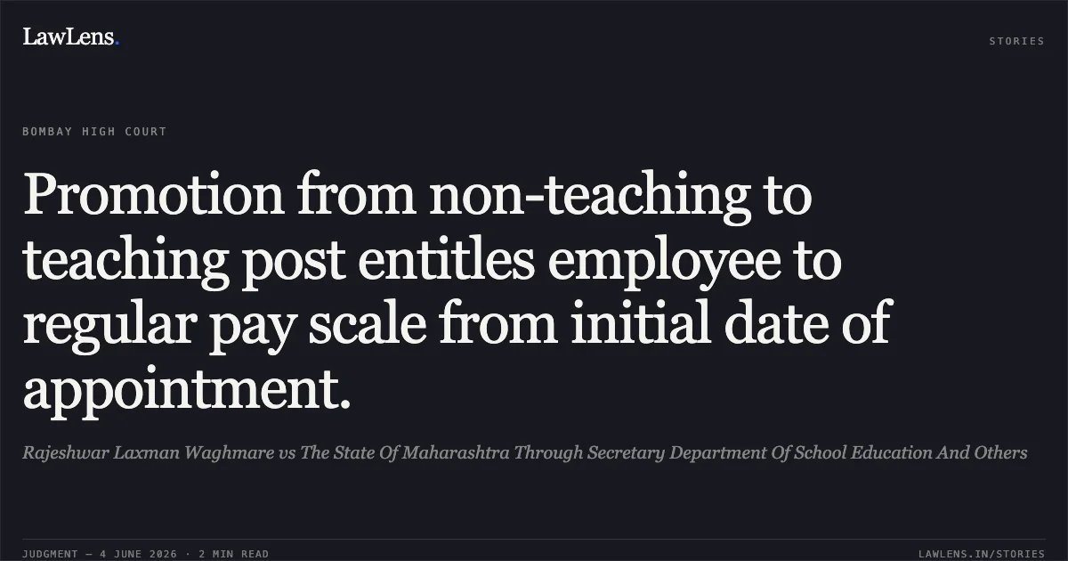 Promotion from non-teaching to teaching post entitles employee to regular pay scale from initial date of appointment.. Rajeshwar Laxman Waghmare vs The State Of Maharashtra Through Secretary Department Of School Education And Others. Bombay High Court. LawLens