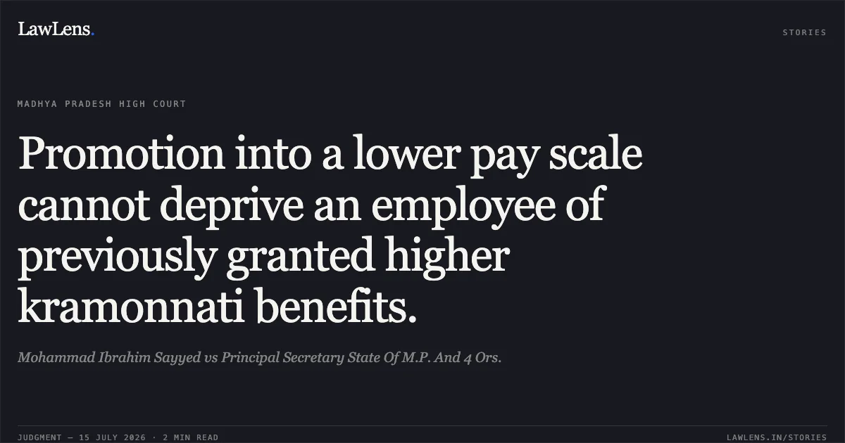 Promotion into a lower pay scale cannot deprive an employee of previously granted higher kramonnati benefits.. Mohammad Ibrahim Sayyed vs Principal Secretary State Of M.P. And 4 Ors.. Madhya Pradesh High Court. LawLens