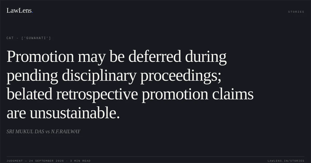 Promotion may be deferred during pending disciplinary proceedings; belated retrospective promotion claims are unsustainable.. SRI MUKUL DAS vs N.F.RAILWAY. CAT - ['Guwahati']. LawLens