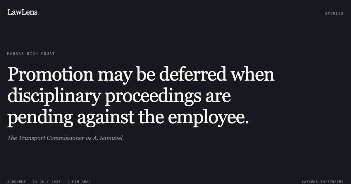 Promotion may be deferred when disciplinary proceedings are pending against the employee.. The Transport Commissioner vs A. Samuvel. Madras High Court. LawLens