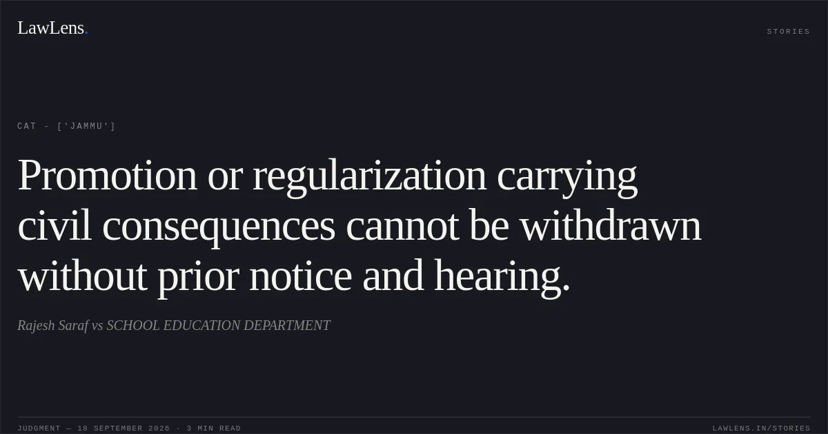 Promotion or regularization carrying civil consequences cannot be withdrawn without prior notice and hearing.. Rajesh Saraf vs SCHOOL EDUCATION DEPARTMENT. CAT - ['Jammu']. LawLens