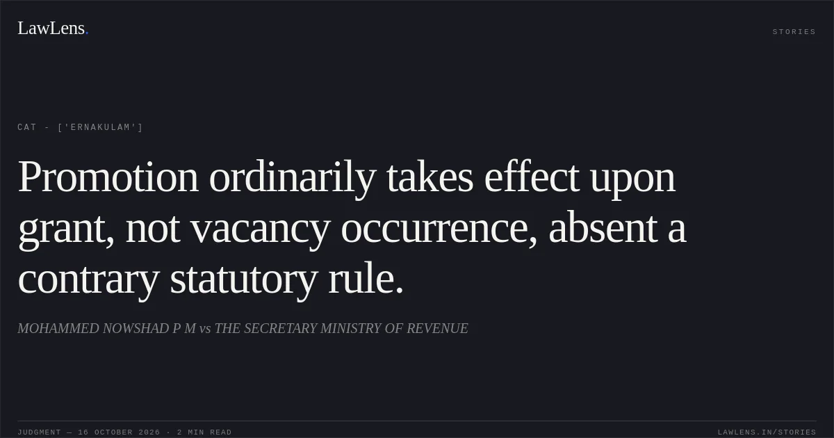 Promotion ordinarily takes effect upon grant, not vacancy occurrence, absent a contrary statutory rule.. MOHAMMED NOWSHAD P M vs THE SECRETARY MINISTRY OF REVENUE. CAT - ['Ernakulam']. LawLens
