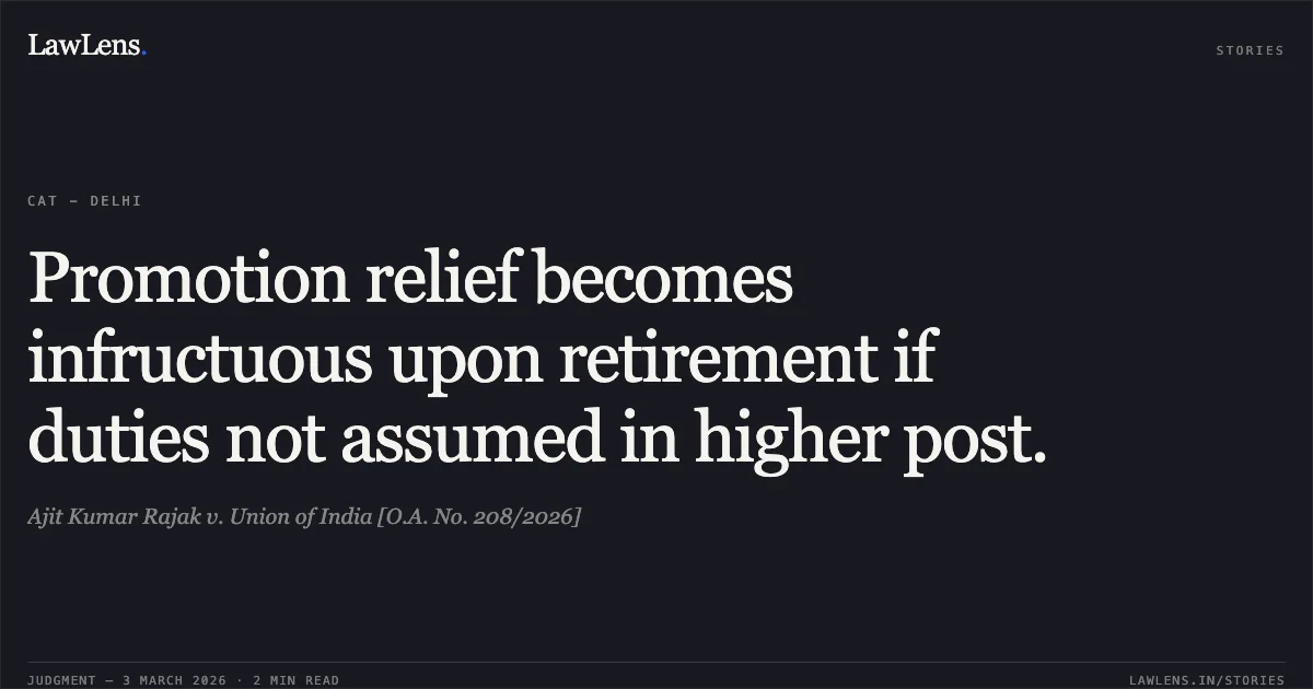 Promotion relief becomes infructuous upon retirement if duties not assumed in higher post.. Ajit Kumar Rajak v. Union of India [O.A. No. 208/2026]. Central Administrative Tribunal. LawLens