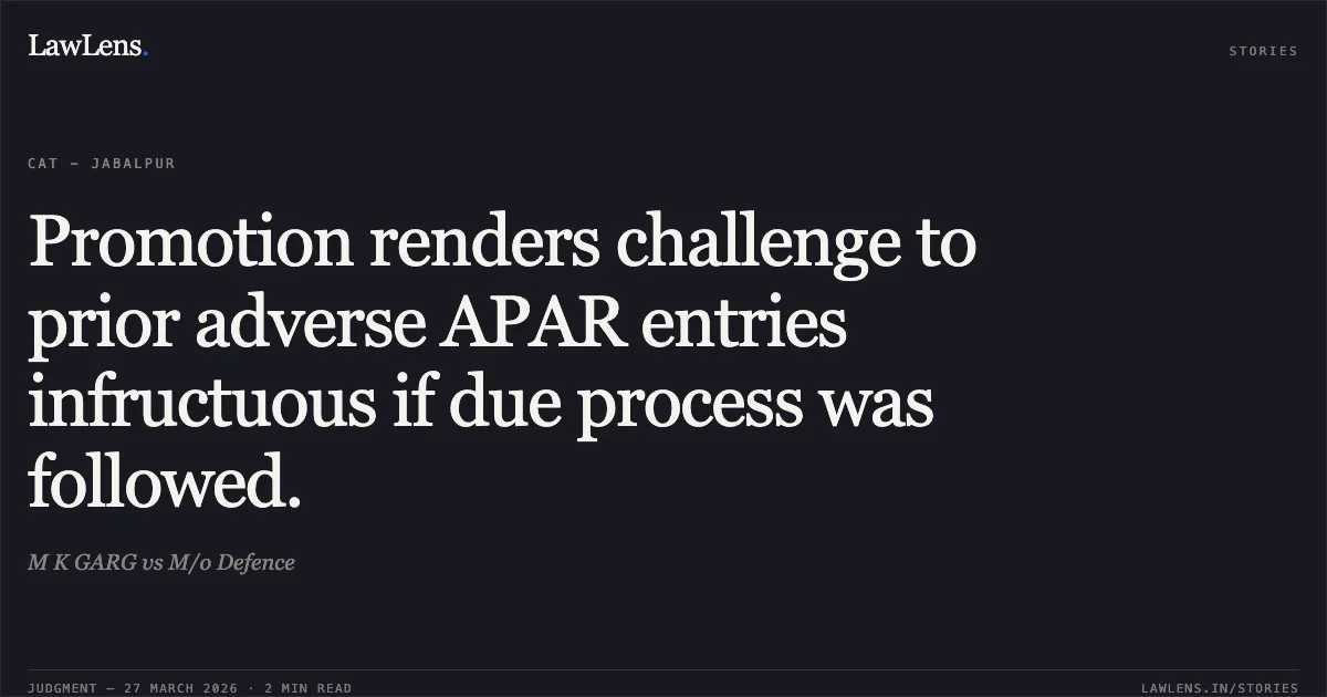 Promotion renders challenge to prior adverse APAR entries infructuous if due process was followed.. M K GARG vs M/o Defence. CAT - Jabalpur. LawLens