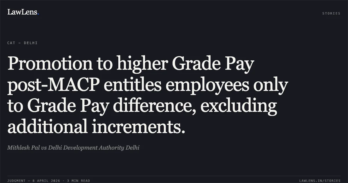 Promotion to higher Grade Pay post-MACP entitles employees only to Grade Pay difference, excluding additional increments.. Mithlesh Pal vs Delhi Development Authority Delhi. Central Administrative Tribunal. LawLens