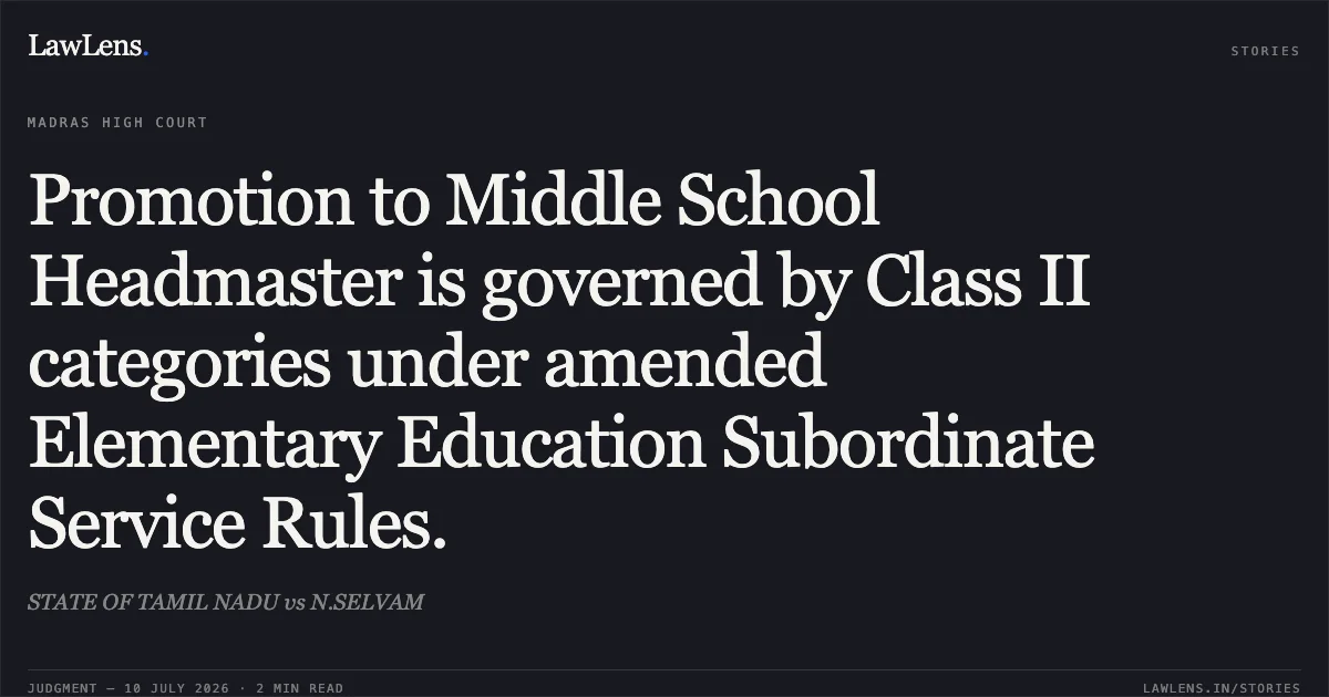 Promotion to Middle School Headmaster is governed by Class II categories under amended Elementary Education Subordinate Service Rules.. STATE OF TAMIL NADU vs N.SELVAM. Madras High Court. LawLens