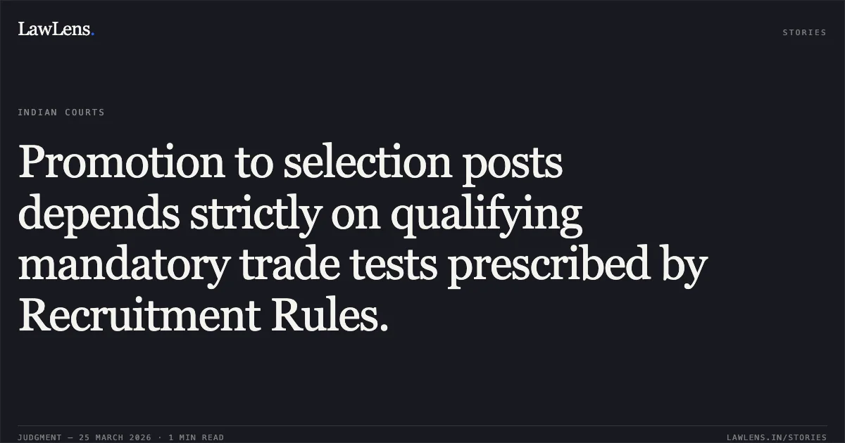 Promotion to selection posts depends strictly on qualifying mandatory trade tests prescribed by Recruitment Rules.. TEJ PAL vs North Delhi Municipal Corporation. Central Administrative Tribunal. LawLens